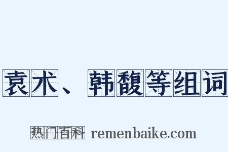 袁术、韩馥等组词是什么意思的图片